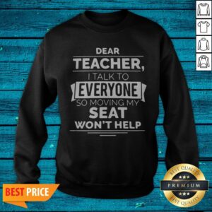Alternative view of Dear Teacher I Talk To Everyone So Moving My Seat Won’t Help Shirt