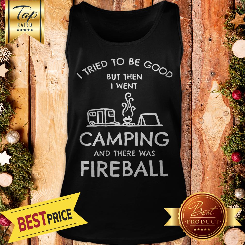 I Tried To Be Good But Then I Went Camping And There Was Fireball Shirt - Image 3