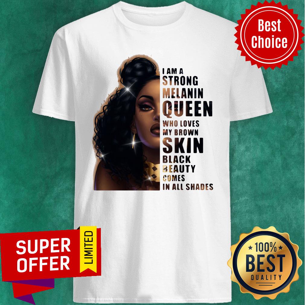 Strong Melanin Queen Who Loves My Brown Skin Black Beauty Comes In All Shades Shirt
