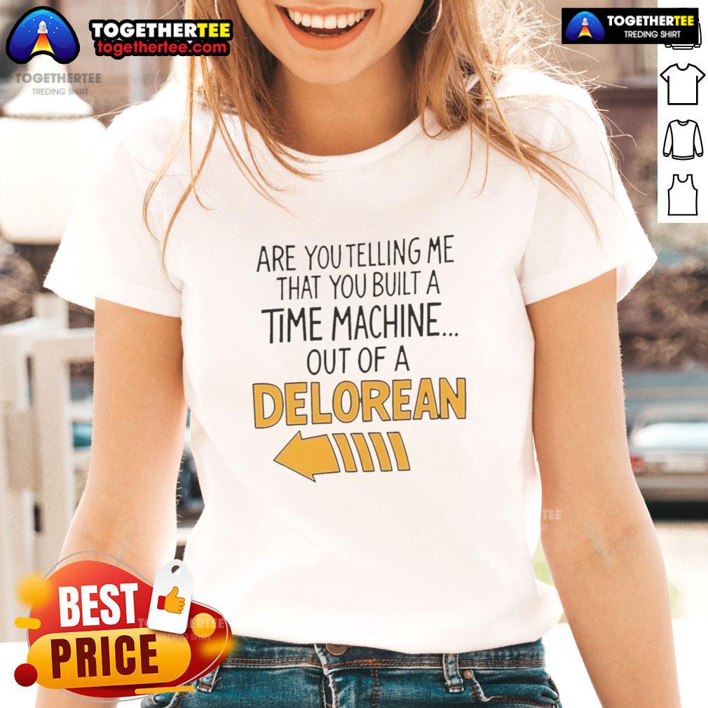 Good Are You Telling Me You Built A Time Machine Out Of A Delorean Arrow T-Shirt - Image 3