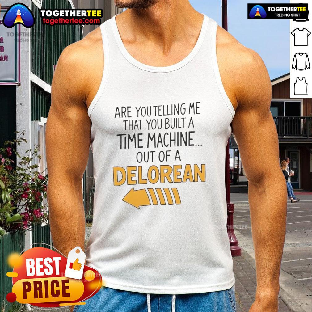 Good Are You Telling Me You Built A Time Machine Out Of A Delorean Arrow T-Shirt - Image 4