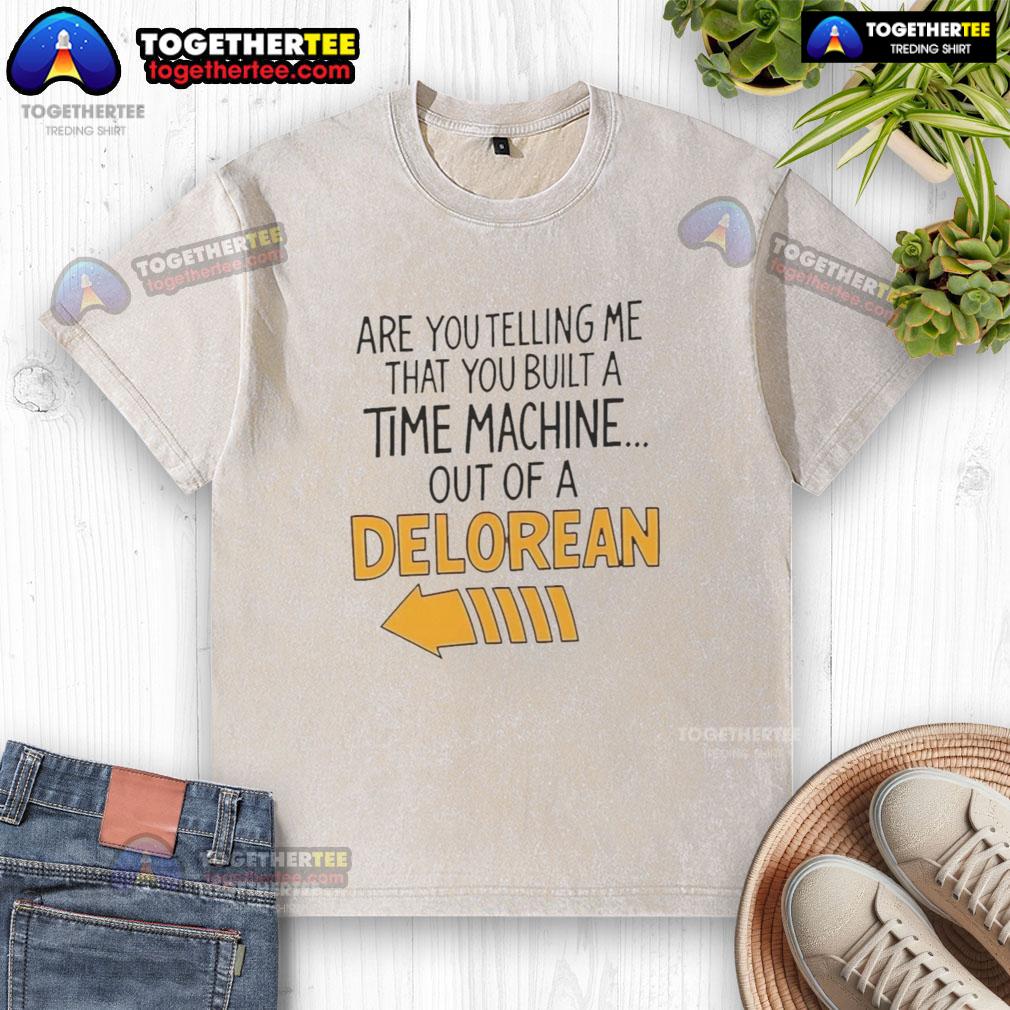 Good Are You Telling Me You Built A Time Machine Out Of A Delorean Arrow T-Shirt - Image 6