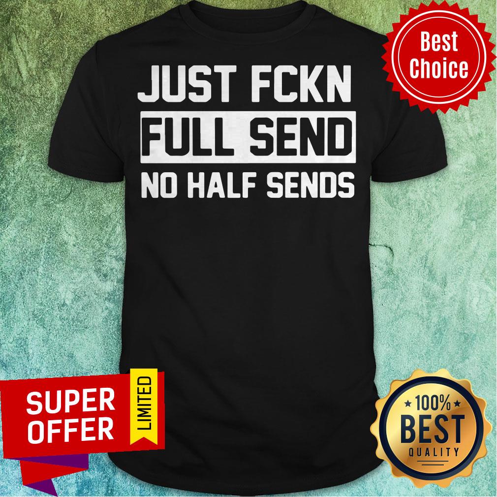 Official Just Fukn Full Send No Half Sends Shirt