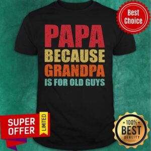 Papa Because Grandpa Is For Old Guys Shirt
