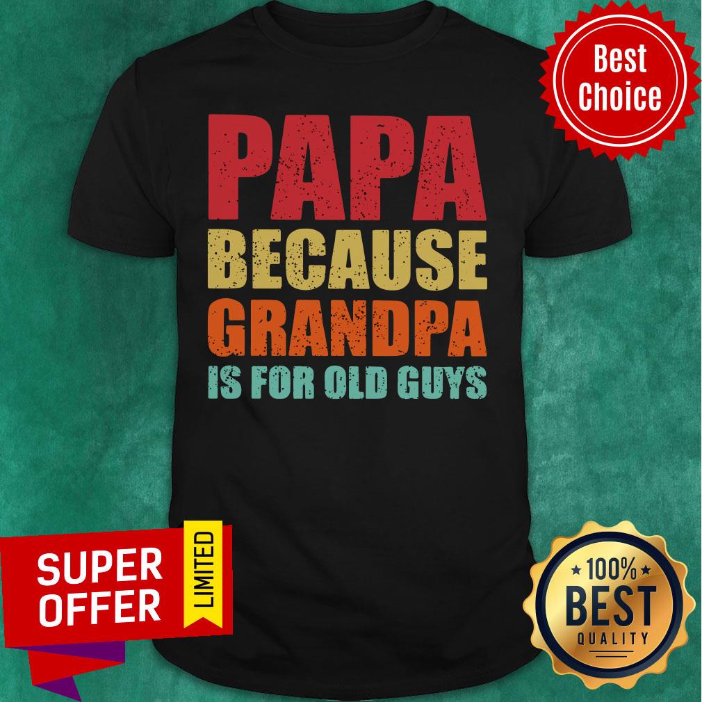 Papa Because Grandpa Is For Old Guys Shirt