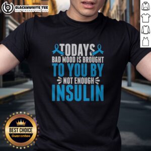 Pretty Today'S Bad Mood Is Brought To You By Not Enough Insulin Shirt