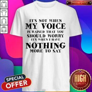 It's Not When My Voice Is Raised That You Should Worry Shirt