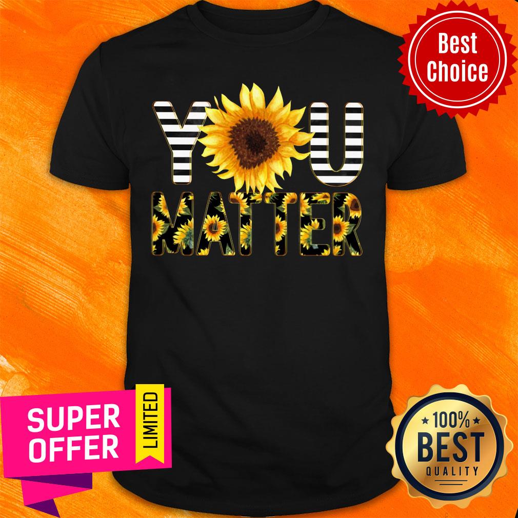 Funny Sunflower You Matter Shirt