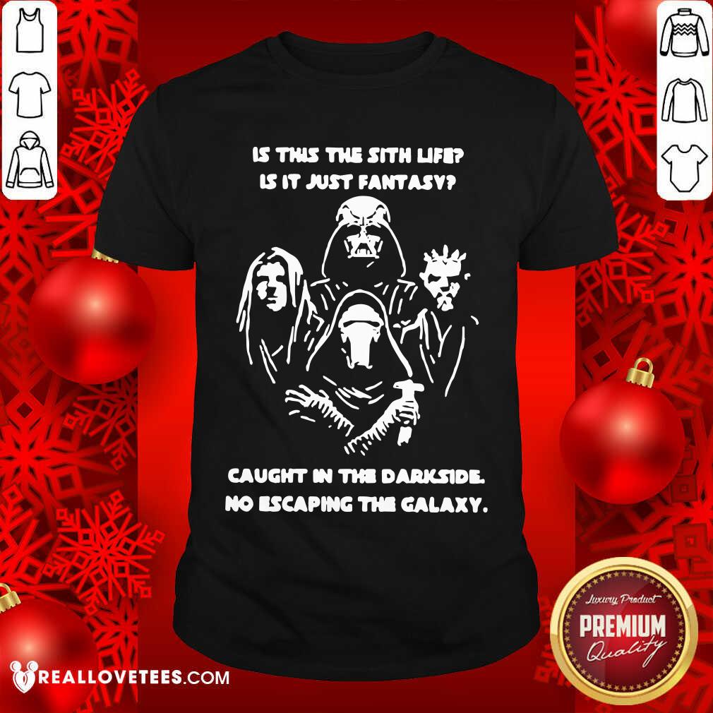 Original Darth Vader Is This The Sith Life Is It Just Fantasy Caught In The Darkside No Escaping The Galaxy Shirt