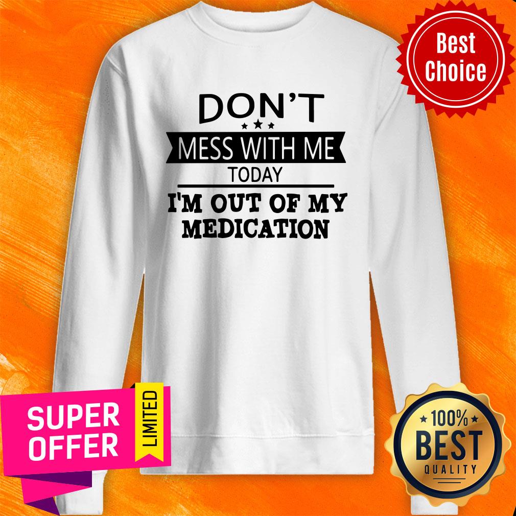 Awesome Don’t Mess With Me Today I’m Out Of My Medication Shirt - Image 2