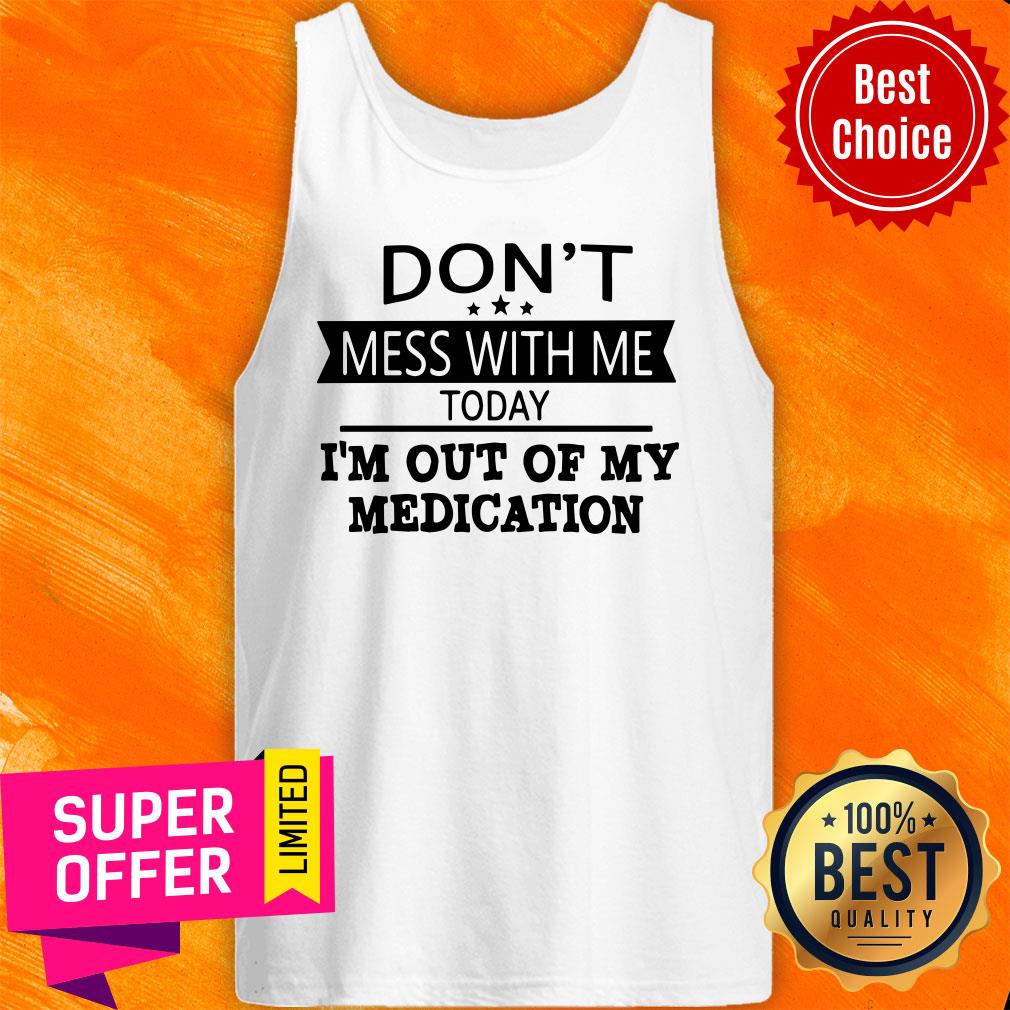 Awesome Don’t Mess With Me Today I’m Out Of My Medication Shirt - Image 5