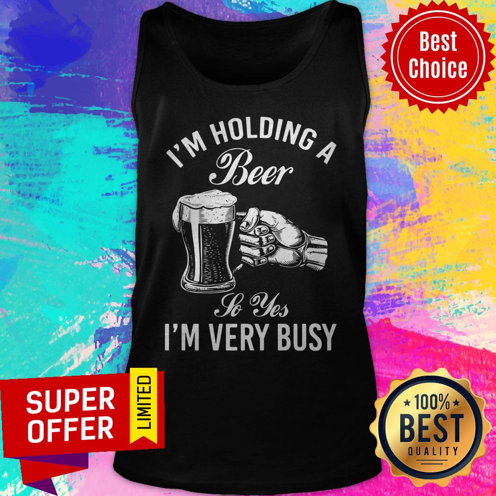 Top I'm Holding A Beer So Yes I'm Very Busy Shirt - Image 5