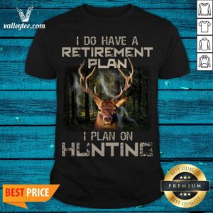 Deer I Do Have A Retirement Plan I Plan On Hunting Shirt