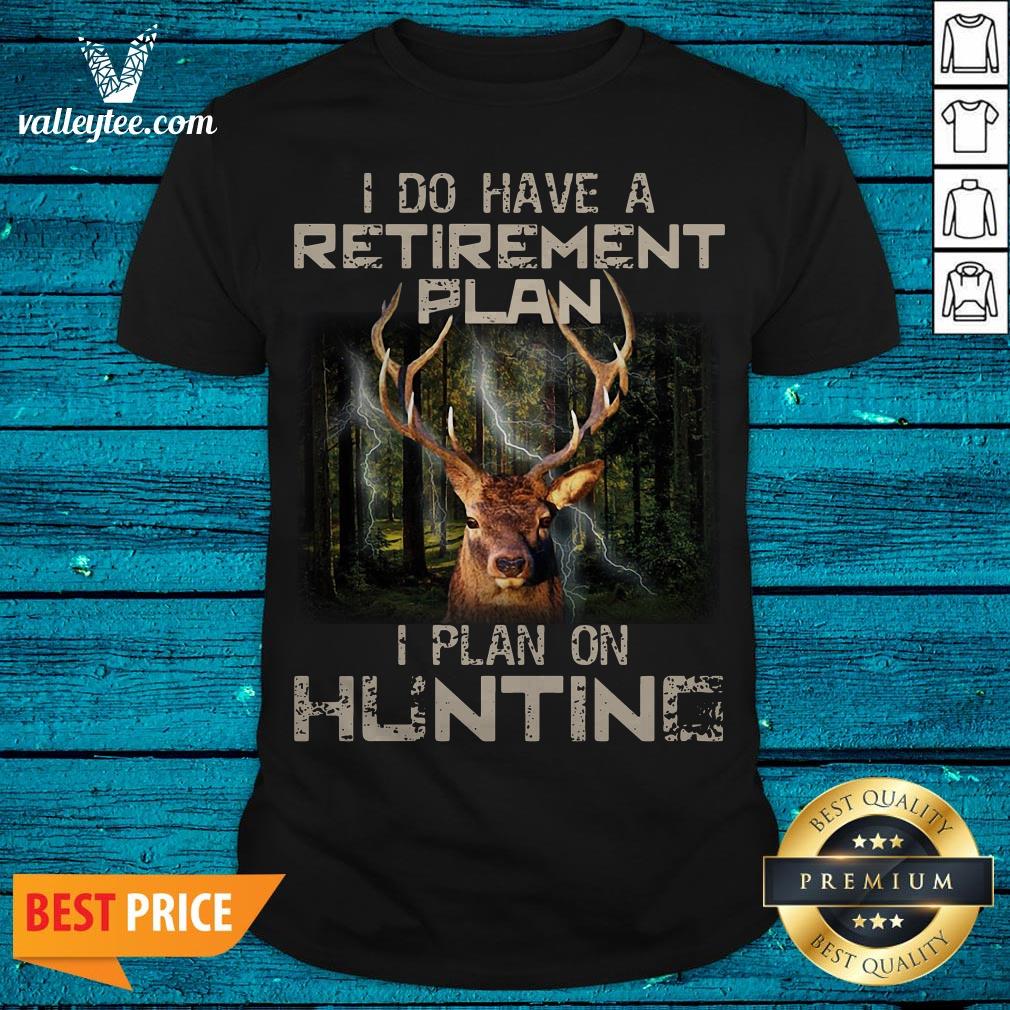 Deer I Do Have A Retirement Plan I Plan On Hunting Shirt