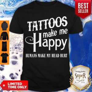 Hot Tattoos Make Me Happy Humans Make My Head Hurt Shirt