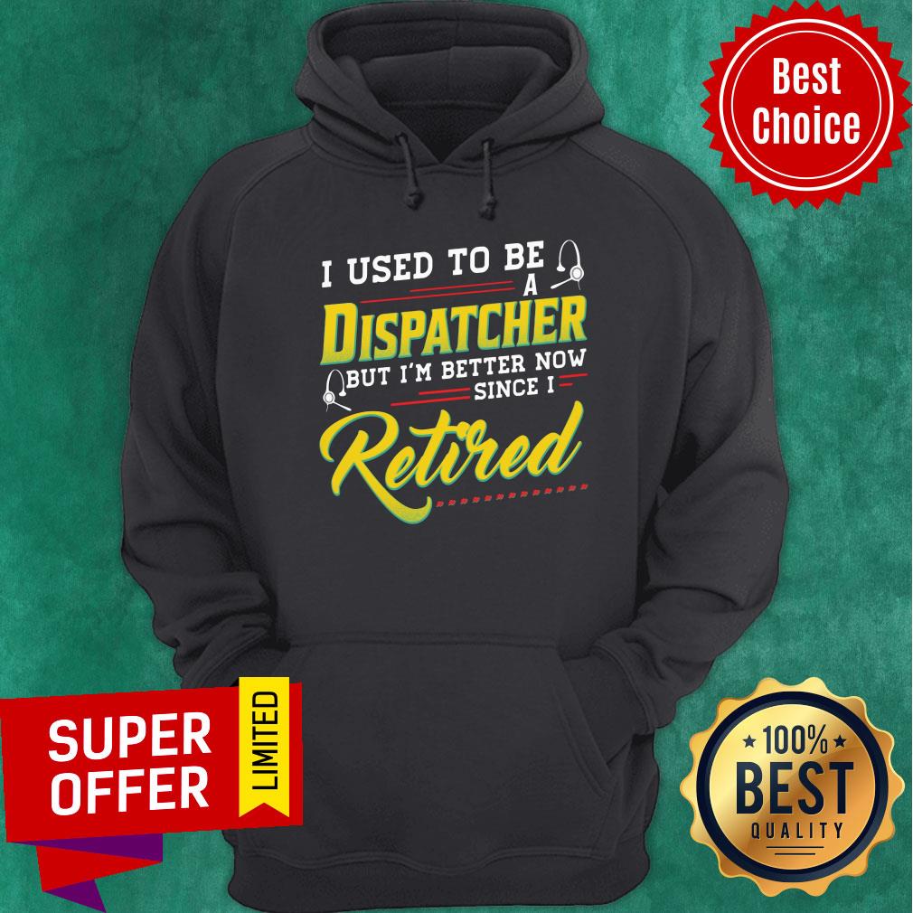 I Used To Be Dispatcher But I'm Better Now Retired Shirt - Image 5