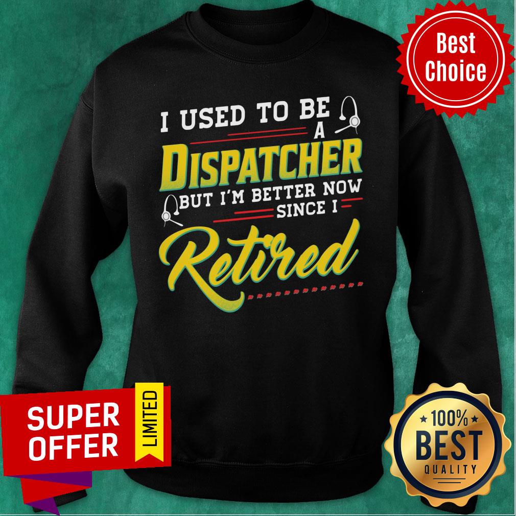 I Used To Be Dispatcher But I'm Better Now Retired Shirt - Image 4