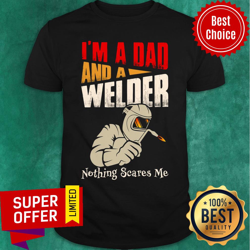 I'm A Dad And A Welder Nothing Scares Me Shirt