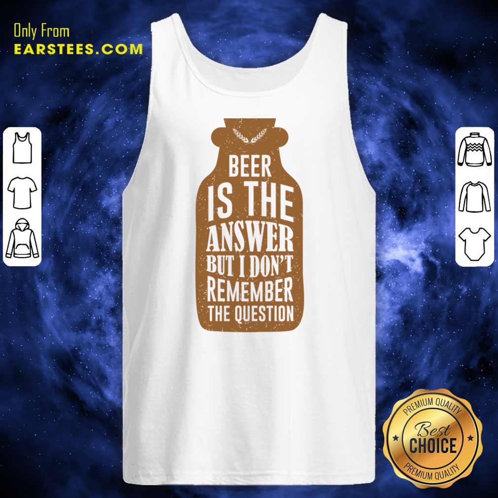 Beer Is The Answer But I Don'T Remember The Question Shirt - Image 3