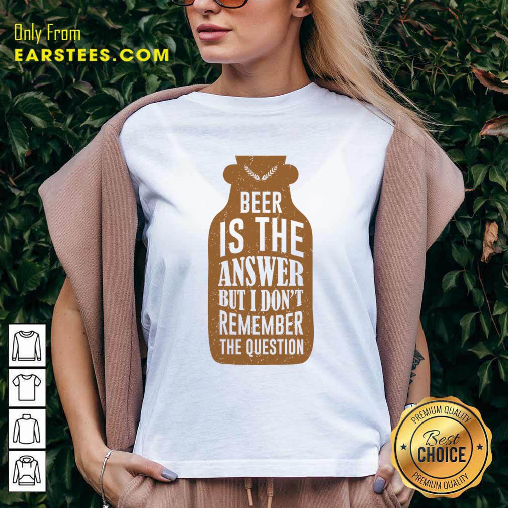 Beer Is The Answer But I Don'T Remember The Question Shirt - Image 2