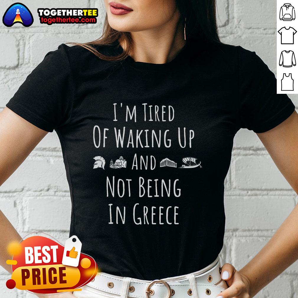 Official I'm Tired Of Waking Up And Not Being In Greece Funny Greek T-Shirt - Image 4