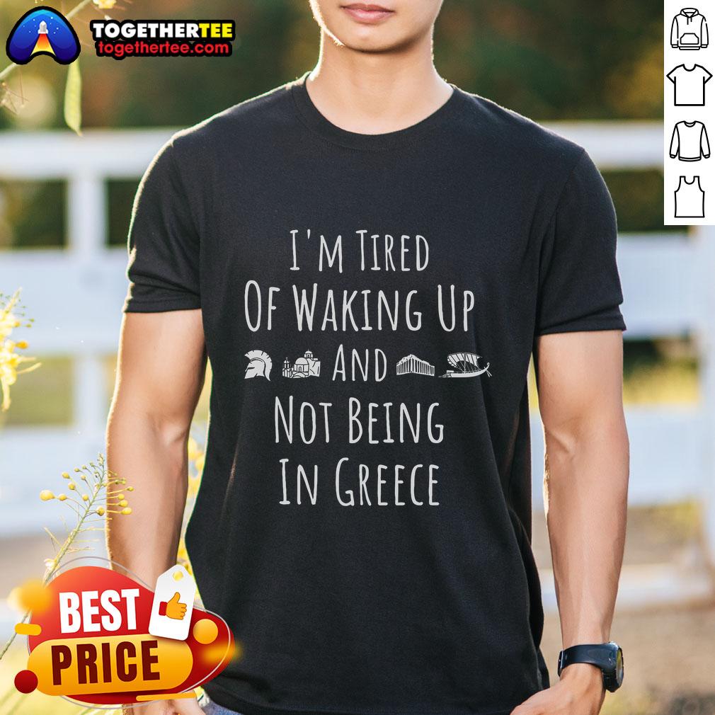 Official I'm Tired Of Waking Up And Not Being In Greece Funny Greek T-Shirt