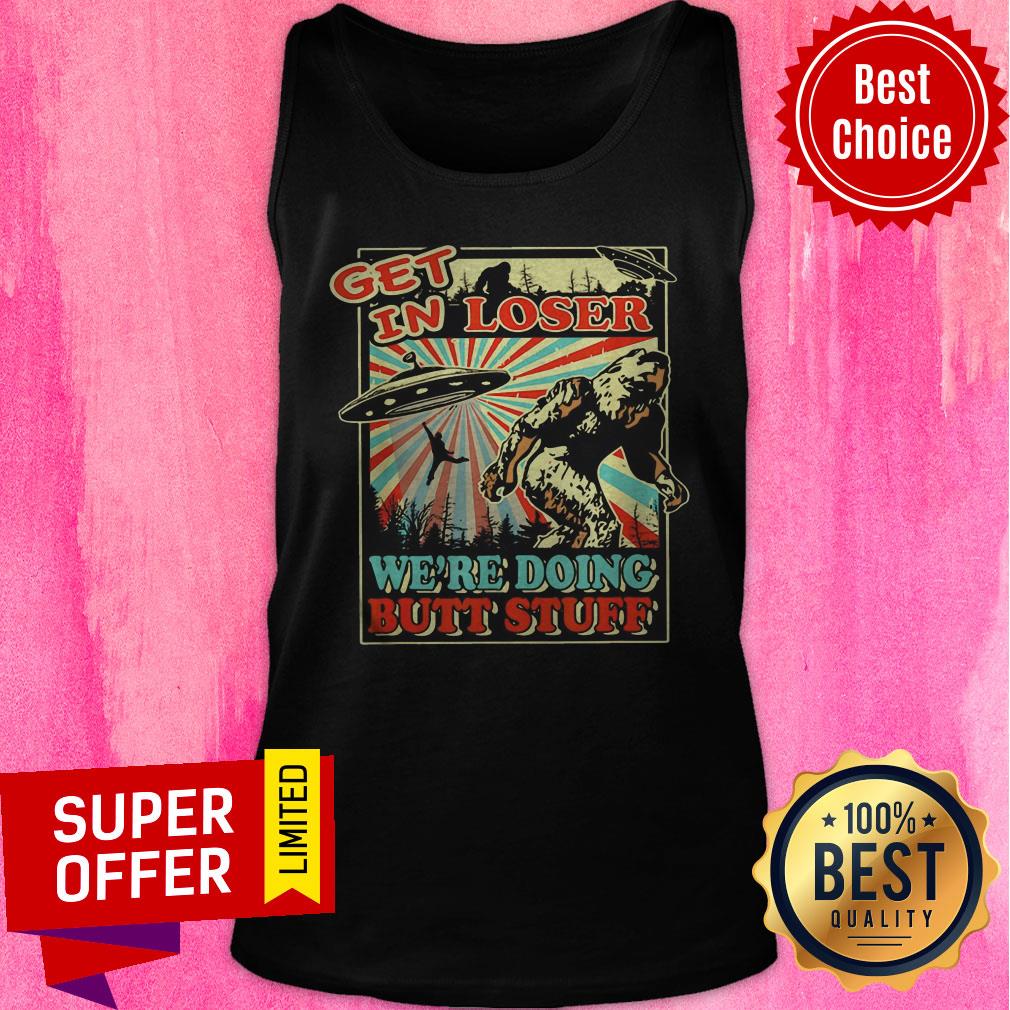 Nice Get In Loser Were Doing Butt Stuff Shirt - Image 5