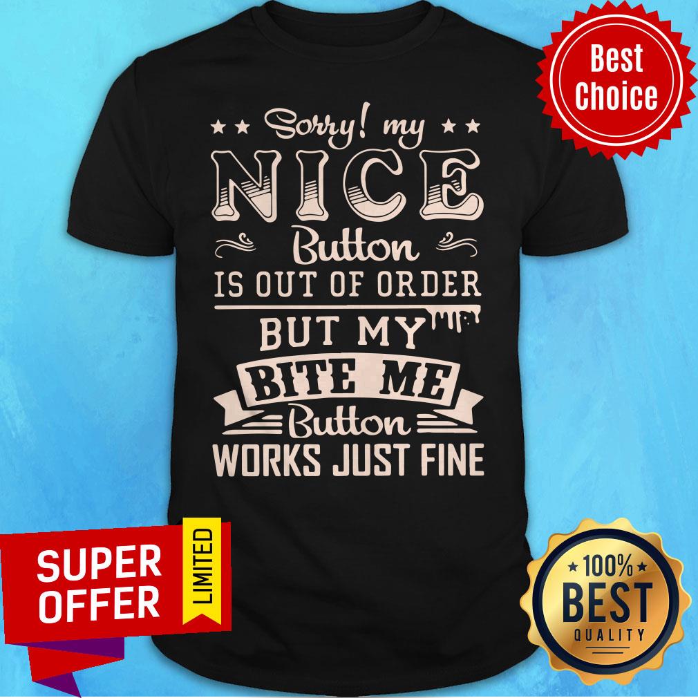 Sorry My Nice Button Is Out Of Order But My Bite Me Button Work Just Fine Shirt