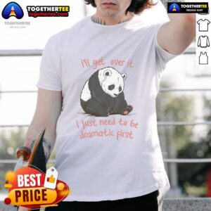Awesome I'll Get Over It I Just Need To Be Dramatic First T-Shirt