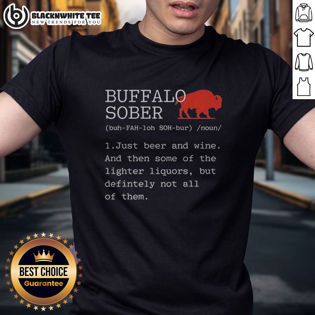 Good Buffalo Sober 1 Just Beer And Wine And Then Some Of The Lighter Liquors But Defintely Not All Of Them Shirt