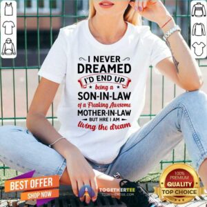 Alternative view of Hot I Never Dreamed I’d End Up Being A Son In Law Of A Freaking Awesome Mother In Law But Here I Am Living The Dream Shirt