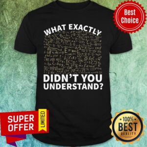 Math What Exactly Didn't You Understand Shirt