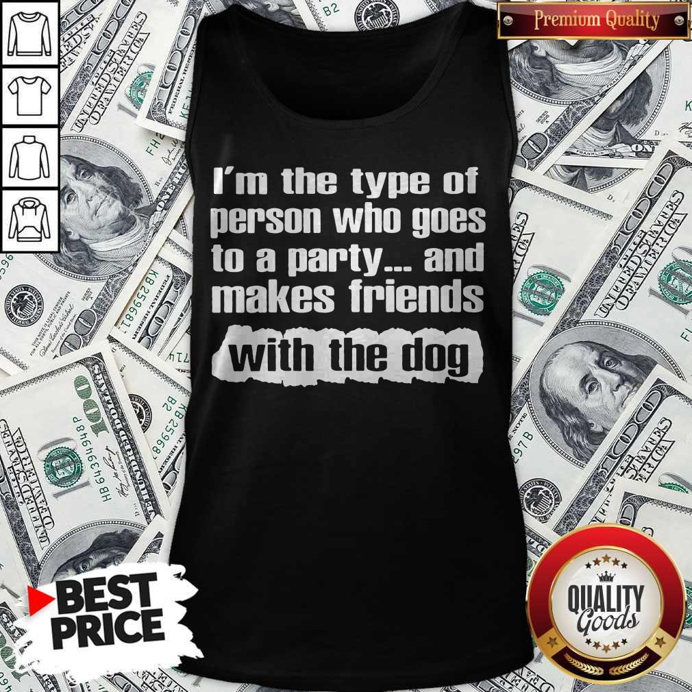 Official I’m The Type Of Person Who Goes To A Party And Makes Friends With The Dog Shirt - Image 3
