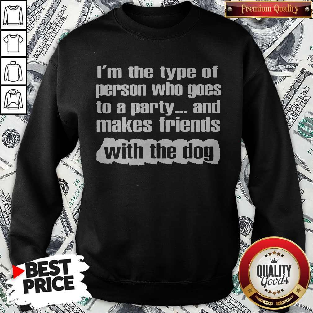 Official I’m The Type Of Person Who Goes To A Party And Makes Friends With The Dog Shirt - Image 4