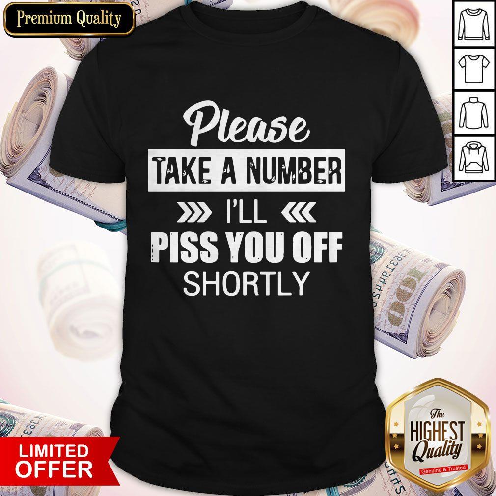 Please Take A Number I'Ll Piss You Off Shortly Shirt