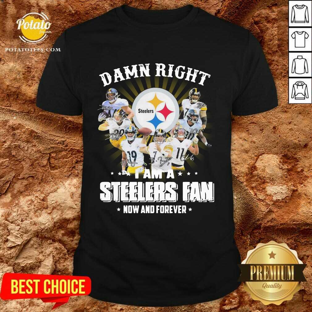 Awesome So Damn Right I Am A Pittsburgh Steelers Fan Now And Forever Signature Shirt