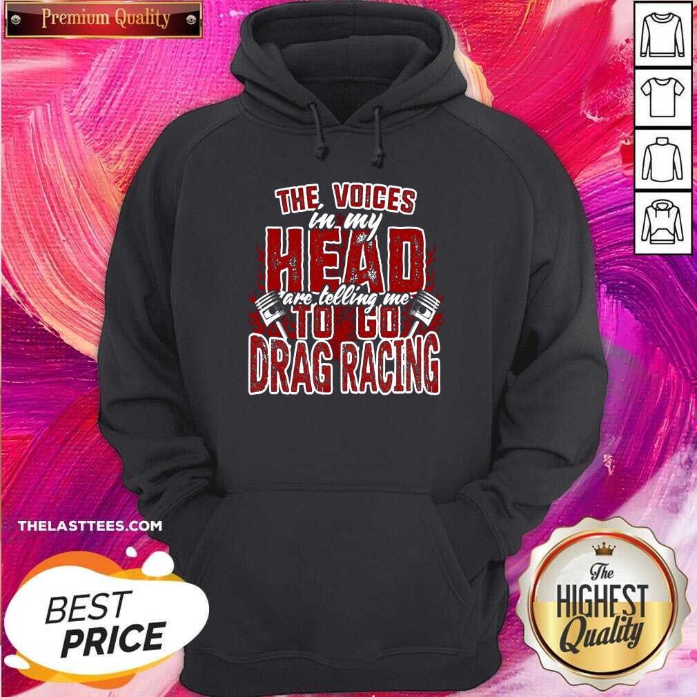 Cute The Voices In My Head Are Telling Me To Go Drag Racing Shirt - Image 5