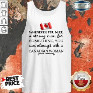 Alternative view of Whenever You Need A Strong Man For Something You Can Always Ask A Canadian Woman Shirt