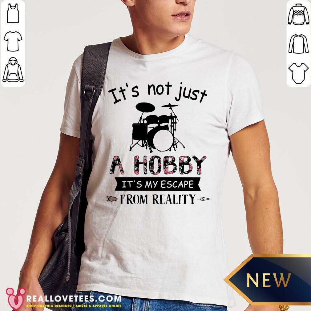 Hot It’s Not Just A Hobby It’s My Escape From Reality Drum Shirt