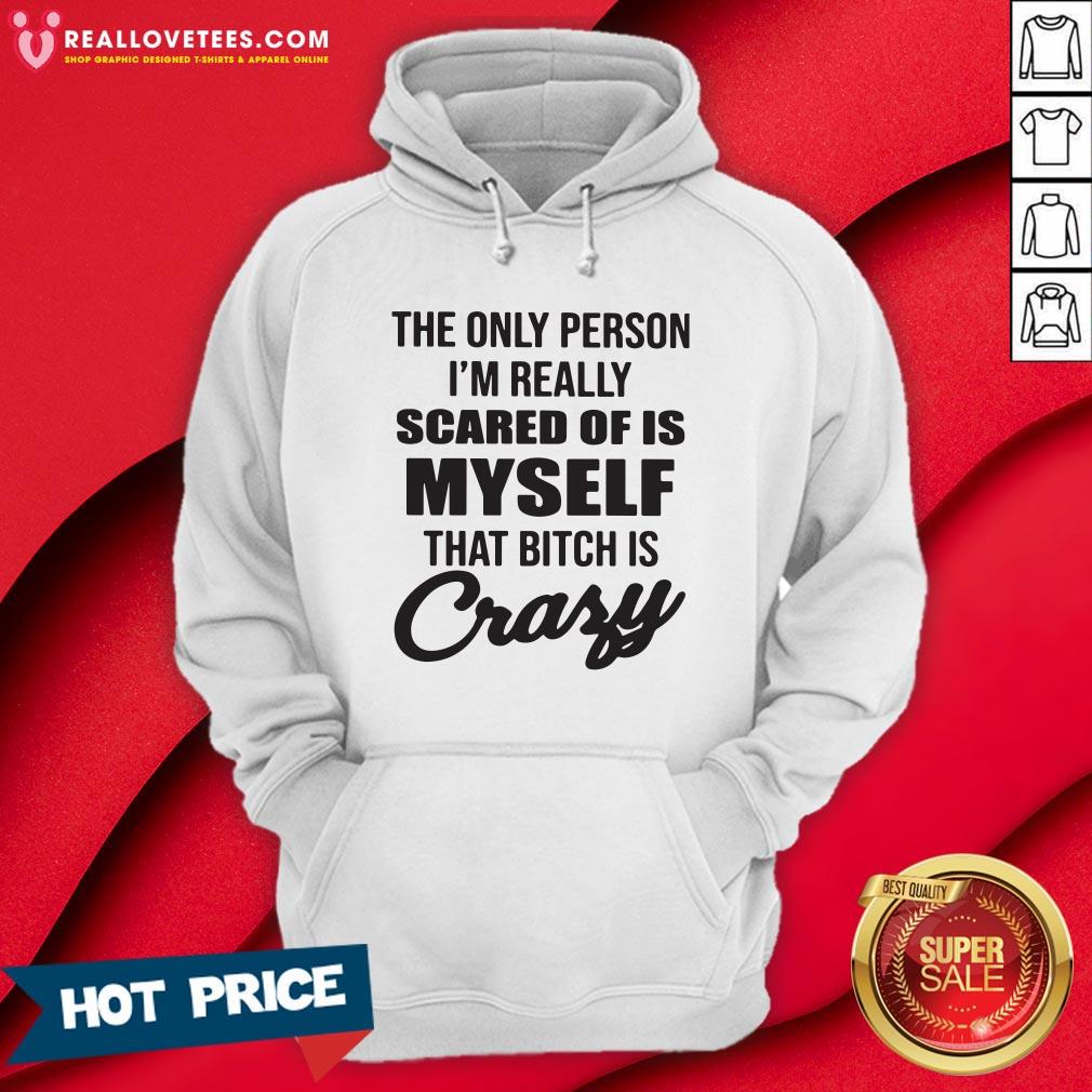 Pro The Only Person I’m Really Scared Of Is Myself That Bitch Is Crazy Shirt - Image 4