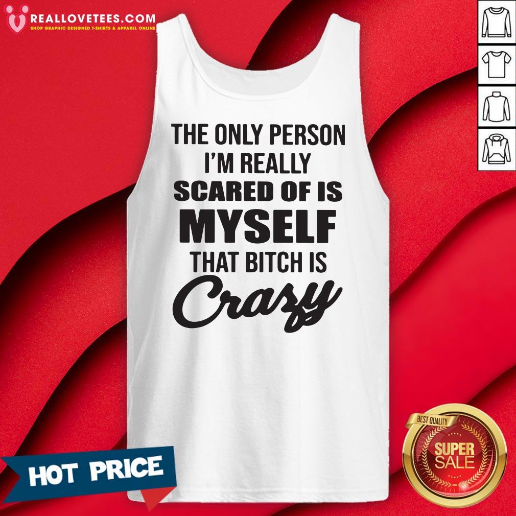Pro The Only Person I’m Really Scared Of Is Myself That Bitch Is Crazy Shirt - Image 2