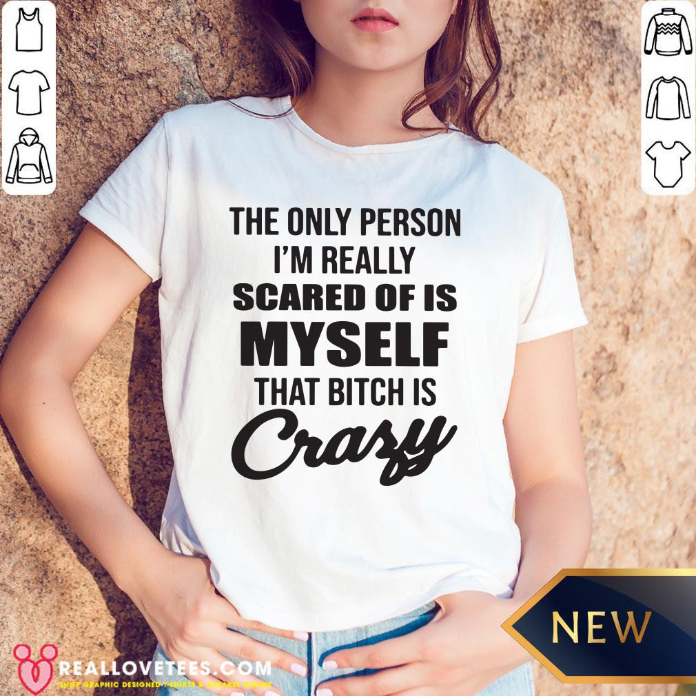 Pro The Only Person I’m Really Scared Of Is Myself That Bitch Is Crazy Shirt - Image 5