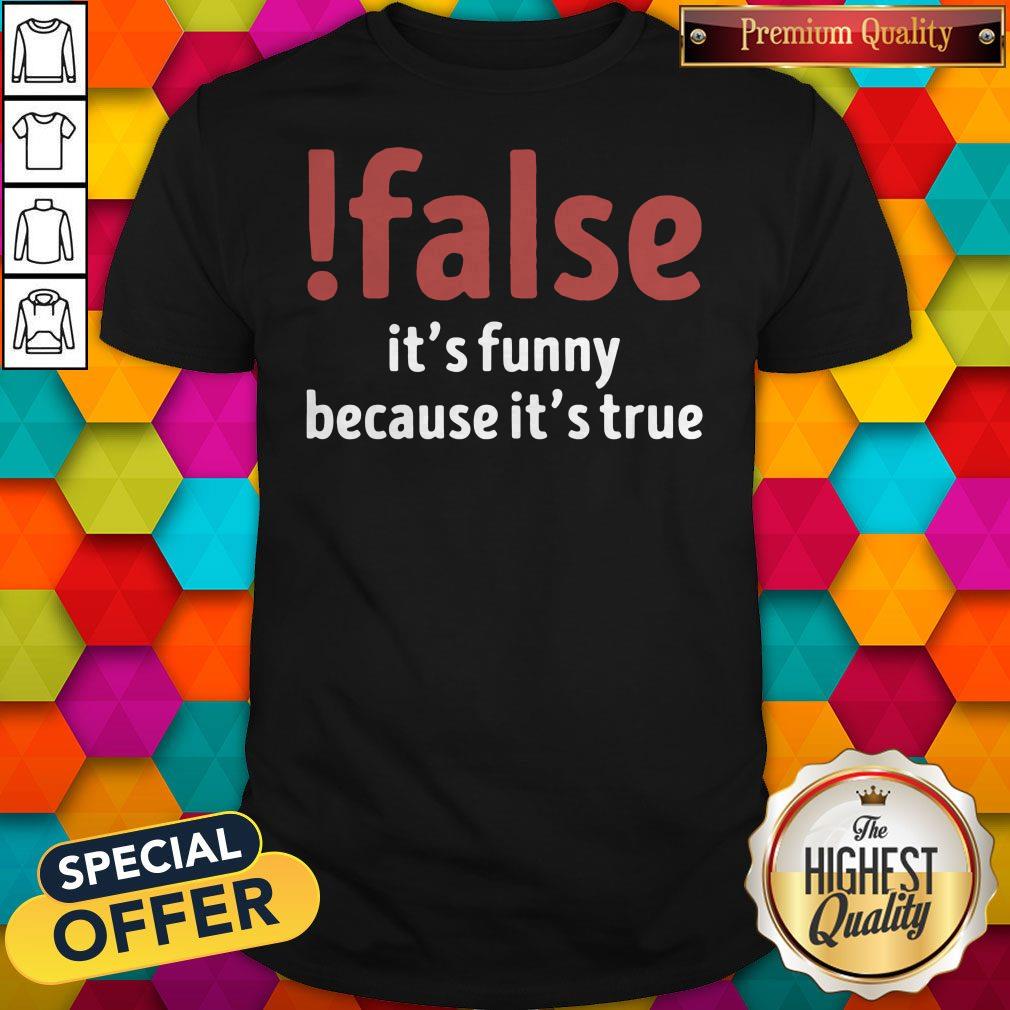 Funny False It's Funny Because It's True Shirt