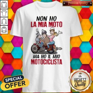 Funny Non Ho La Mia Moto Ma Ho Il Mio Motociclista Shirt