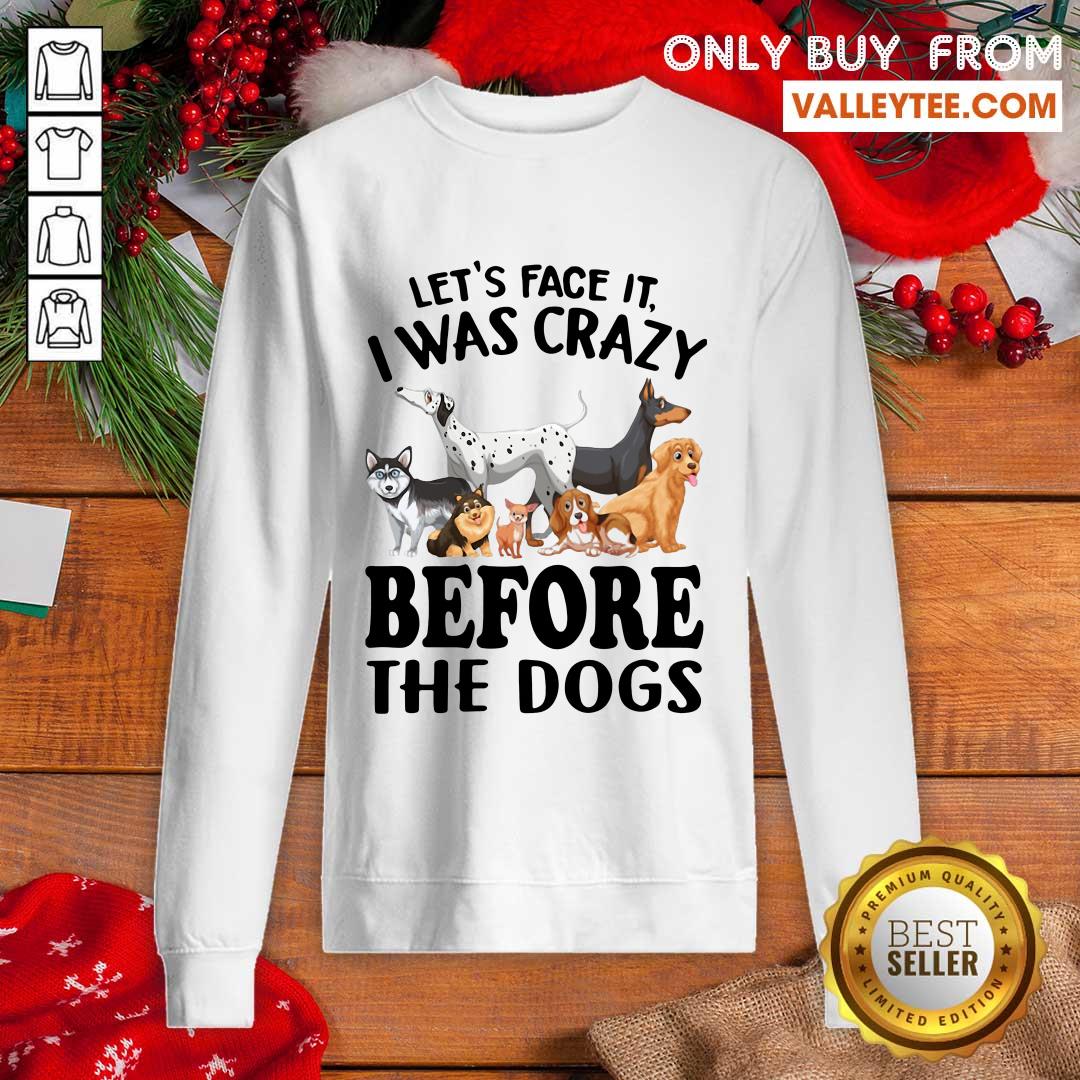Happy Lets Face It I Was Crazy Before The Dogs Shirt - Image 5