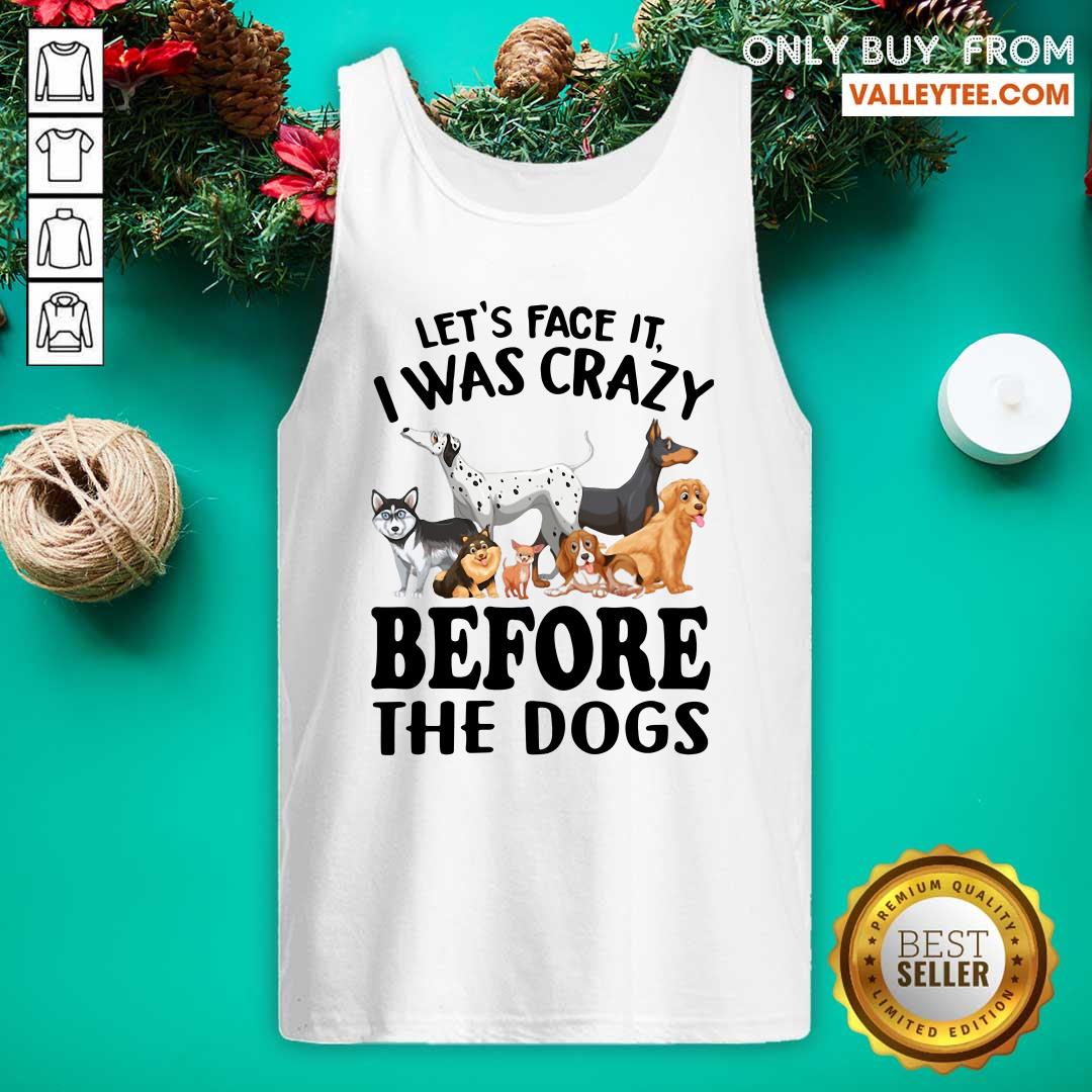 Happy Lets Face It I Was Crazy Before The Dogs Shirt - Image 3