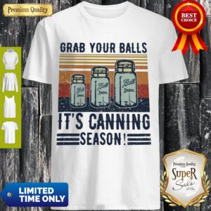 Perfect Grab Your Balls It’s Canning Season Shirt