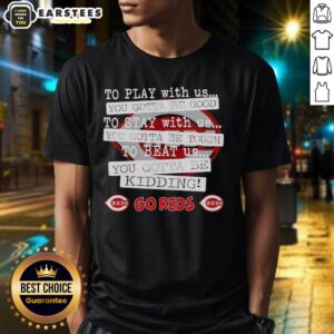 Nice Go Cincinnati Reds To Play With Us You Gotta Be Good T-Shirt