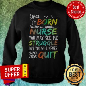 Alternative view of I Was Born To Be A Nurse You May See Me Struggle But You Will Never See Me Quit Shirt