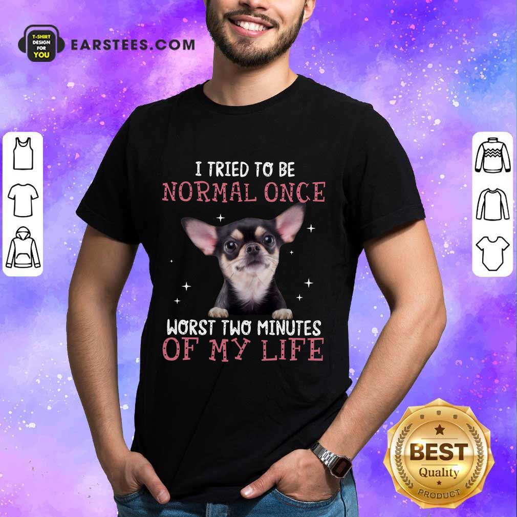 Top Chihuahua I Tried To Be Normal Once Shirt